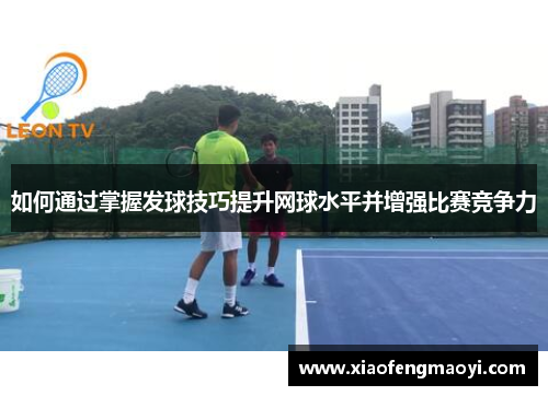 如何通过掌握发球技巧提升网球水平并增强比赛竞争力