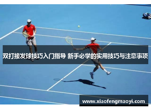 双打接发球技巧入门指导 新手必学的实用技巧与注意事项