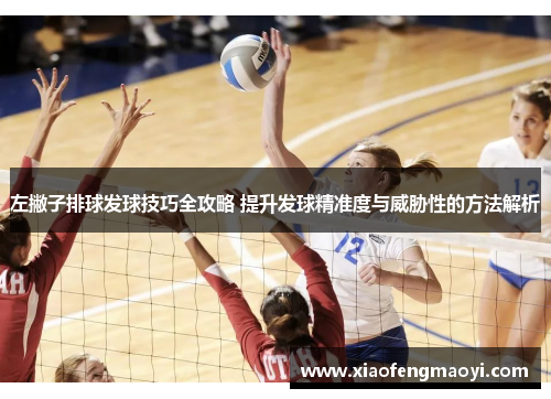 左撇子排球发球技巧全攻略 提升发球精准度与威胁性的方法解析