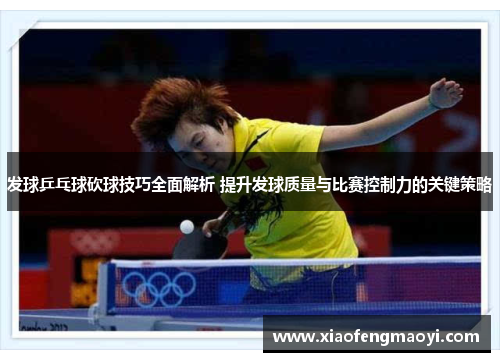 发球乒乓球砍球技巧全面解析 提升发球质量与比赛控制力的关键策略