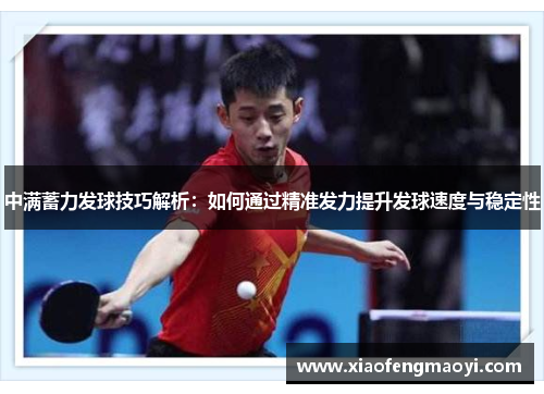 中满蓄力发球技巧解析：如何通过精准发力提升发球速度与稳定性