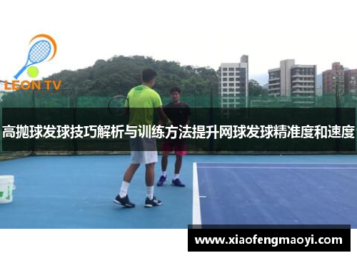 高抛球发球技巧解析与训练方法提升网球发球精准度和速度