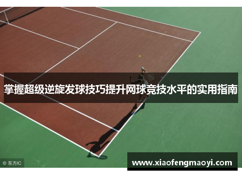 掌握超级逆旋发球技巧提升网球竞技水平的实用指南