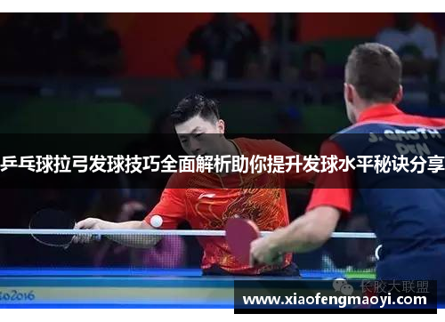 乒乓球拉弓发球技巧全面解析助你提升发球水平秘诀分享