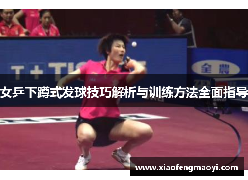 女乒下蹲式发球技巧解析与训练方法全面指导