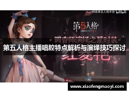 第五人格主播唱腔特点解析与演绎技巧探讨