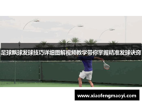 足球飘球发球技巧详细图解视频教学带你掌握精准发球诀窍