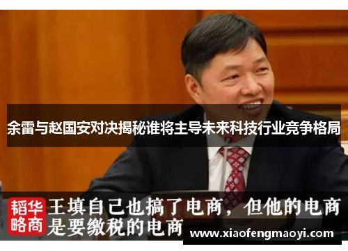余雷与赵国安对决揭秘谁将主导未来科技行业竞争格局