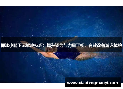 仰泳小腿下沉解决技巧：提升姿势与力量平衡，有效改善游泳体验